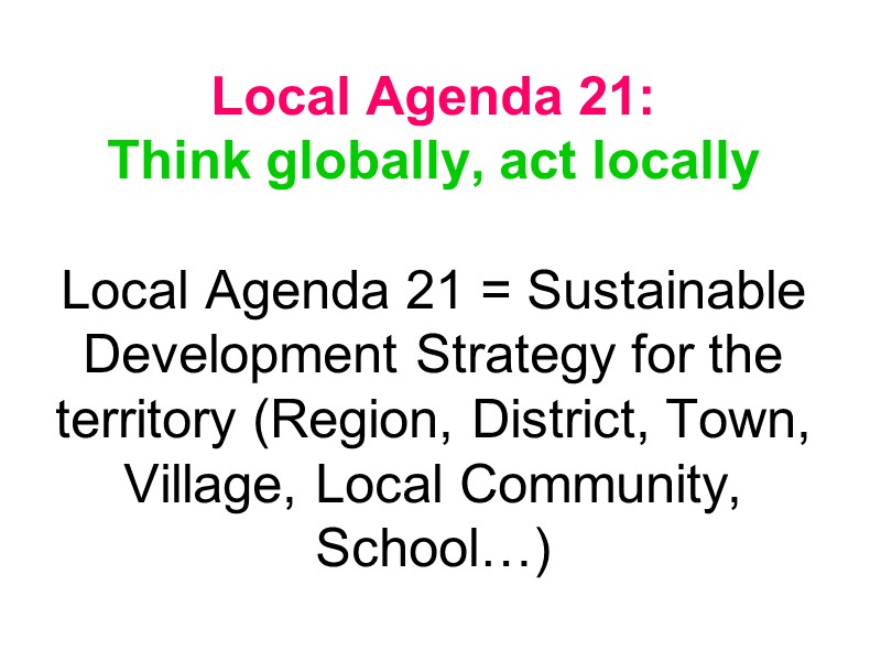 Local Agenda 21: Think globally, act locally  Local Agenda 21 = Sustainable Development